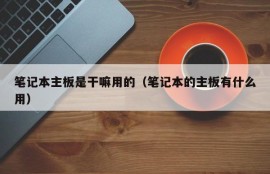 笔记本主板是干嘛用的（笔记本的主板有什么用）