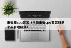 主板和cpu套装（电脑主板cpu套装和单个买有啥区别）