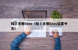 铭瑄主板bios（铭瑄主板bios设置中文）