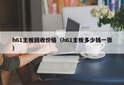 h61主板回收价格（h61主板多少钱一张）