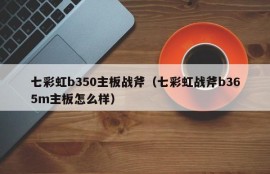 七彩虹b350主板战斧（七彩虹战斧b365m主板怎么样）