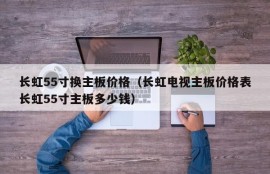 长虹55寸换主板价格（长虹电视主板价格表长虹55寸主板多少钱）