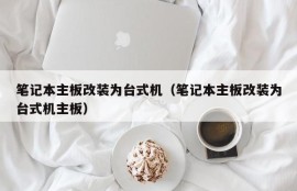 笔记本主板改装为台式机（笔记本主板改装为台式机主板）