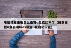 电脑技嘉主板怎么设置u盘启动不了（技嘉主板u盘启动bios设置u盘启动设置）