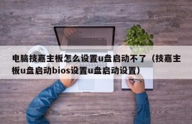 电脑技嘉主板怎么设置u盘启动不了（技嘉主板u盘启动bios设置u盘启动设置）