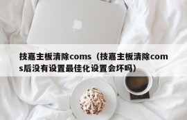 技嘉主板清除coms（技嘉主板清除coms后没有设置最佳化设置会坏吗）