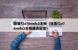 技嘉f2a78mds2主板（技嘉f2a78mds2主板最高配置）