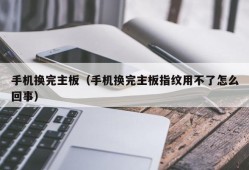 手机换完主板（手机换完主板指纹用不了怎么回事）