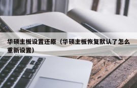 华硕主板设置还原（华硕主板恢复默认了怎么重新设置）