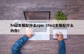 fm2主板配什么cpu（fm2主板配什么内存）