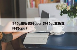 945g主板支持cpu（945gc主板支持的cpu）