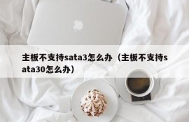 主板不支持sata3怎么办（主板不支持sata30怎么办）