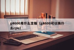 g4600用什么主板（g4600可以换什么cpu）