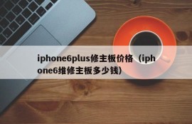 iphone6plus修主板价格（iphone6维修主板多少钱）