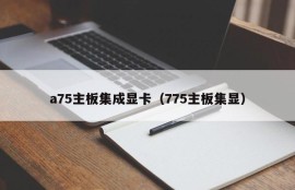 a75主板集成显卡（775主板集显）