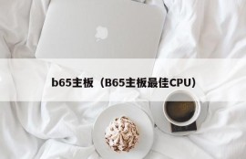 b65主板（B65主板最佳CPU）