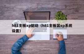 h81主板xp驱动（h81主板装xp系统设置）