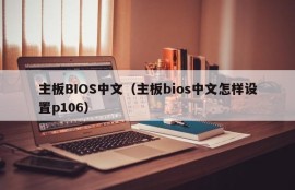 主板BIOS中文（主板bios中文怎样设置p106）