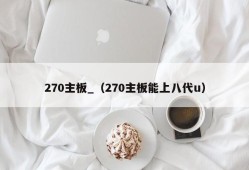 270主板_（270主板能上八代u）