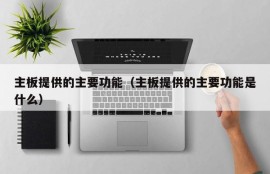 主板提供的主要功能（主板提供的主要功能是什么）