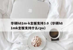 华硕h81m-k主板支持3.0（华硕h81mk主板支持什么cpu）