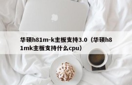 华硕h81m-k主板支持3.0（华硕h81mk主板支持什么cpu）