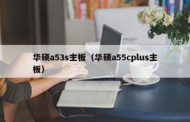 华硕a53s主板（华硕a55cplus主板）