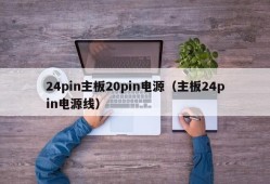 24pin主板20pin电源（主板24pin电源线）