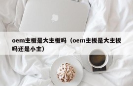 oem主板是大主板吗（oem主板是大主板吗还是小主）