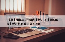 技嘉主板b360开机进主板、（技嘉b365主板开机自动进入bios）