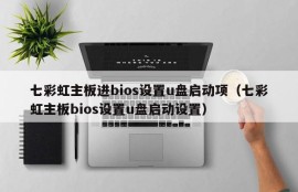 七彩虹主板进bios设置u盘启动项（七彩虹主板bios设置u盘启动设置）