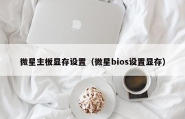 微星主板显存设置（微星bios设置显存）