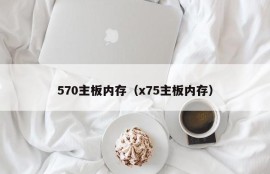 570主板内存（x75主板内存）