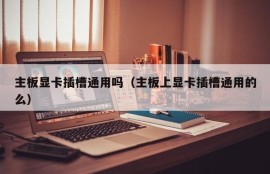 主板显卡插槽通用吗（主板上显卡插槽通用的么）