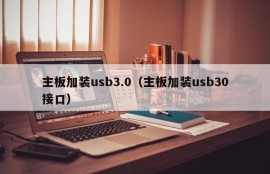 主板加装usb3.0（主板加装usb30接口）