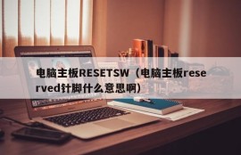 电脑主板RESETSW（电脑主板reserved针脚什么意思啊）