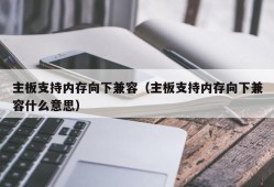 主板支持内存向下兼容（主板支持内存向下兼容什么意思）