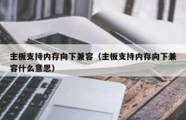 主板支持内存向下兼容（主板支持内存向下兼容什么意思）