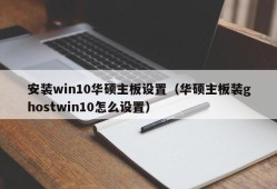 安装win10华硕主板设置（华硕主板装ghostwin10怎么设置）