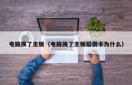 电脑换了主板（电脑换了主板后很卡为什么）