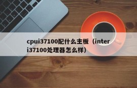 cpui37100配什么主板（interi37100处理器怎么样）