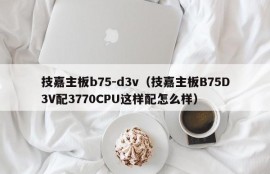 技嘉主板b75-d3v（技嘉主板B75D3V配3770CPU这样配怎么样）