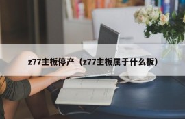 z77主板停产（z77主板属于什么板）