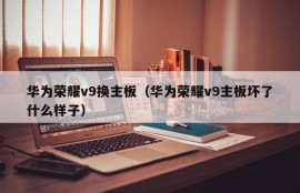 华为荣耀v9换主板（华为荣耀v9主板坏了什么样子）