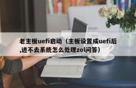 老主板uefi启动（主板设置成uefi后,进不去系统怎么处理zol问答）