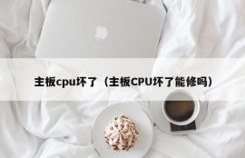 主板cpu坏了（主板CPU坏了能修吗）