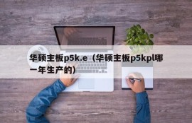 华硕主板p5k.e（华硕主板p5kpl哪一年生产的）