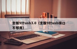 主板9针usb3.0（主板9针usb接口不够用）