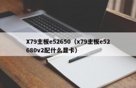 X79主板e52650（x79主板e52680v2配什么显卡）