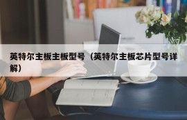 英特尔主板主板型号（英特尔主板芯片型号详解）